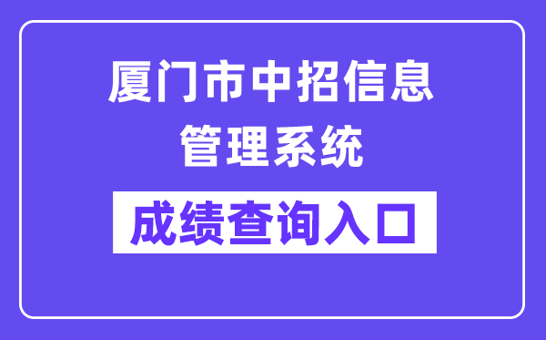 厦门市中招信息办理体系网站成就查问进口(//zy.xmzskszx.net/)