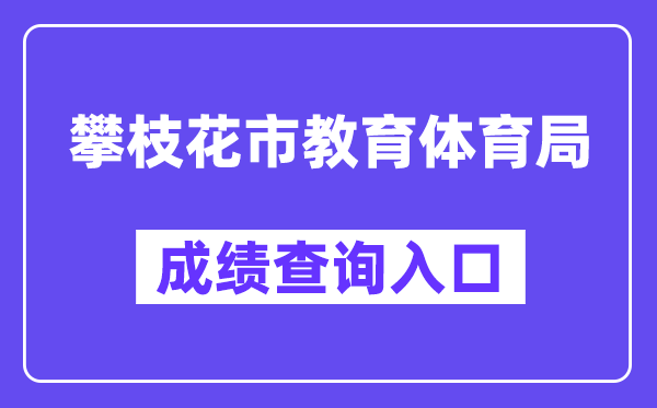 攀枝花市教导体育局网站成就查问进口(//jytyj.panzhihua.gov.cn/)
