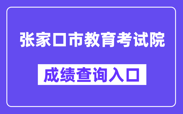 张家口市教导测验院网站成就查问进口(//cjcx.zjkjyksy.cn:40001/cjcxInput)