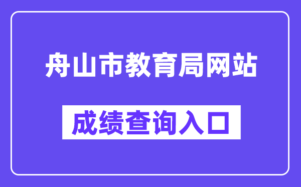 舟山市教导局网站成就查问进口(//zsjy.zhoushan.gov.cn/)