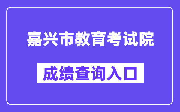 嘉兴市教导测验院网站成就查问进口(//gzzs.zjjxedu.gov.cn:86/enrollsys/loginPage)