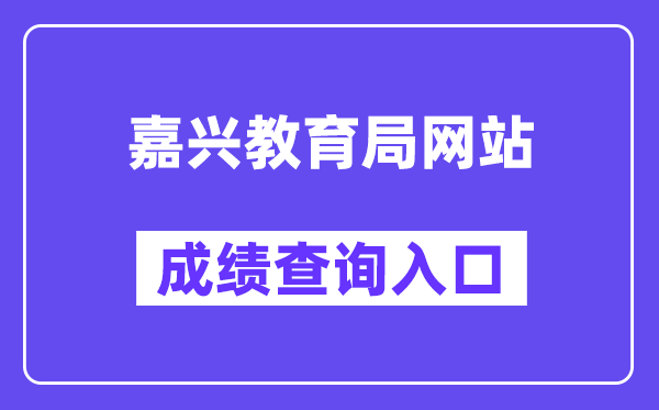 嘉兴教导局网站成就查问进口(//gzzs.zjjxedu.gov.cn:86/enrollsys/loginPage)