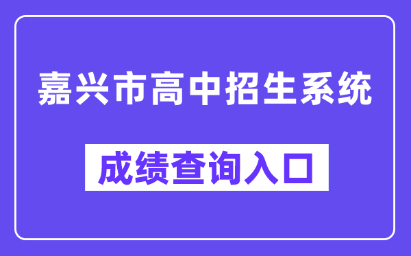 嘉兴市高中招生体系中考绩绩查问进口(//gzzs.zjjxedu.gov.cn:86/enrollsys/loginPage)