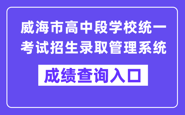 威海市中招办理体系网站成就查问进口(//whzk.weihai.cn/ZKPT/)