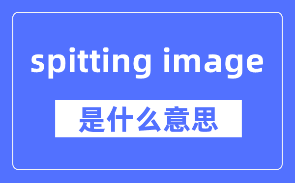 spitting image是甚么意义,spitting image怎样读,中文翻译是甚么