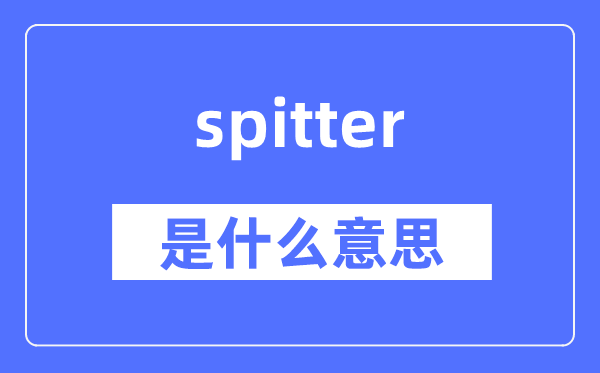 spitter是甚么意义,spitter怎样读,中文翻译是甚么