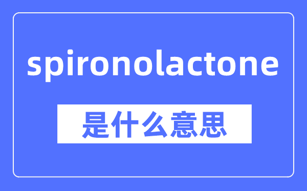 spironolactone是甚么意义,spironolactone怎样读,中文翻译是甚么