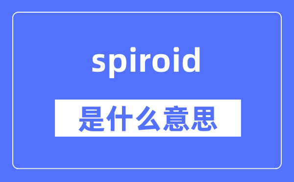spiroid是甚么意义,spiroid怎样读,中文翻译是甚么