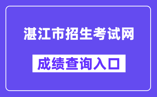 湛江市招生测验网中考绩绩查问进口（//zk.jyj.zhanjiang.gov.cn/）