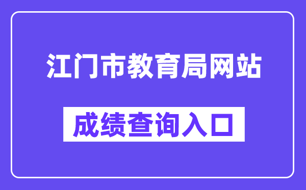 江门市教导局网站成就查问进口（//www.jiangmen.gov.cn/bmpd/jmsjyj/）