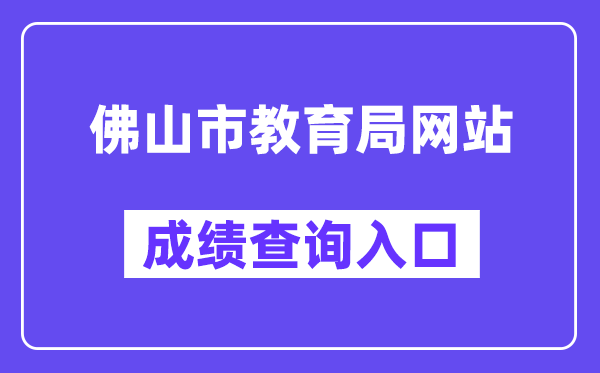 佛山市教导局网站成就查问进口（//exam.edu.foshan.gov.cn/）