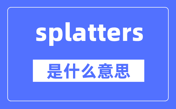 splatters是甚么意义,splatters怎样读,中文翻译是甚么
