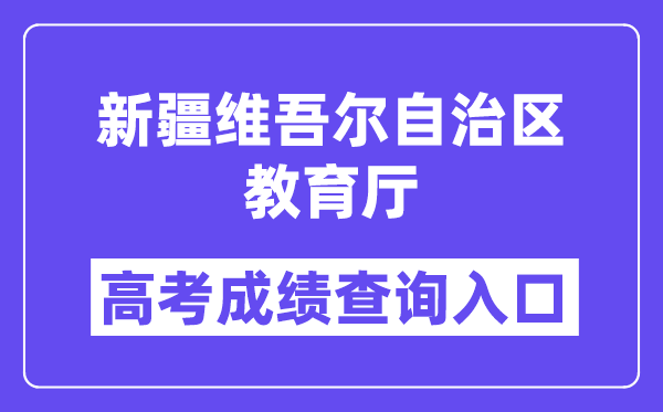 2025年新疆维吾尔自治区教导厅高考绩绩查问进口(//jyt.xinjiang.gov.cn/)