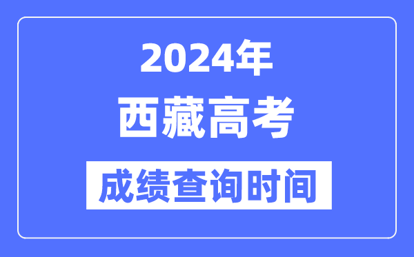 2024年西藏高考绩绩查问时辰详细时辰（附查分体例）