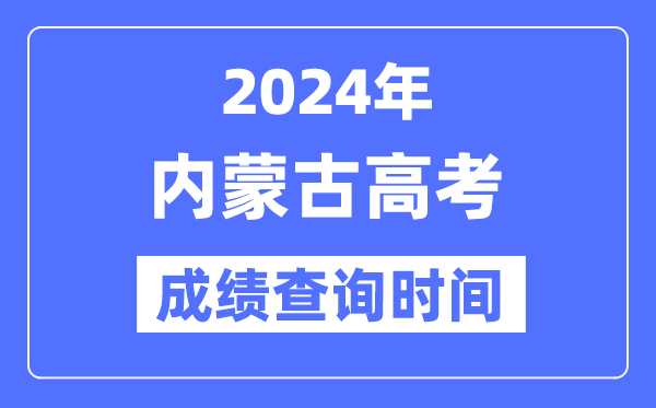 2024年内蒙古高考绩绩查问时辰详细时辰（附查分体例）