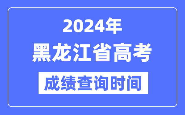 2024年黑龙江高考绩绩查问时辰详细时辰（附查分体例）