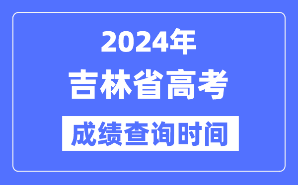 2024年吉林高考绩绩查问时辰详细时辰(附查分体例)