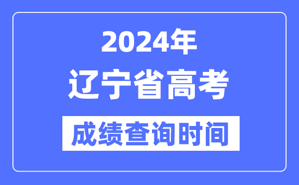 2024年辽宁高考绩绩查问时辰详细时辰（附查分体例）