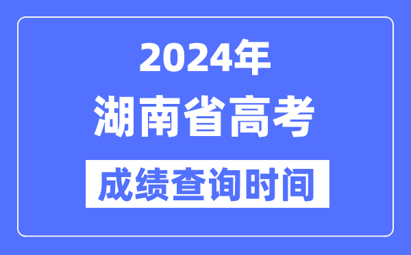 2024年湖南高考绩绩查问时辰详细时辰（附查分体例）