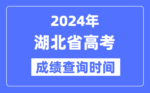 2024年湖北高考绩绩查问时辰详细时辰（附查分体例）