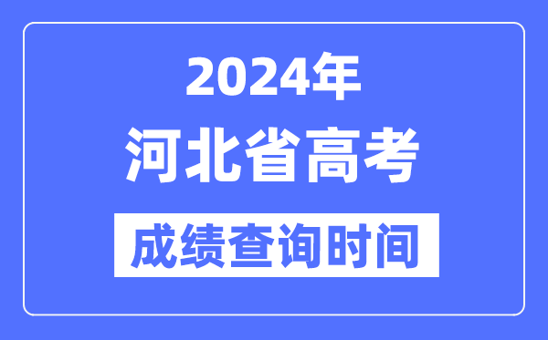 2024年河北高考绩绩查问时辰详细时辰（附查分体例）