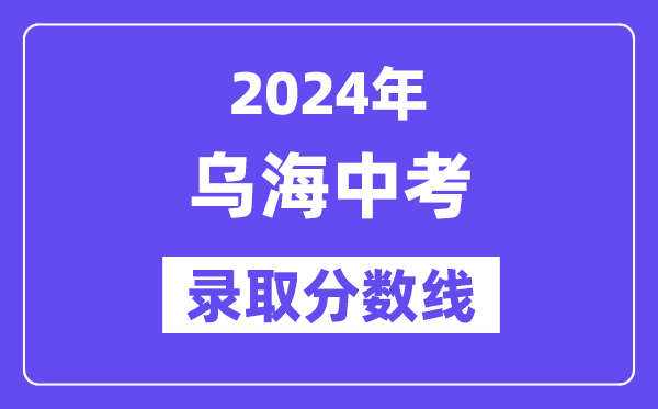 2024年乌海中考登科分数线一览表(含积年分数线)