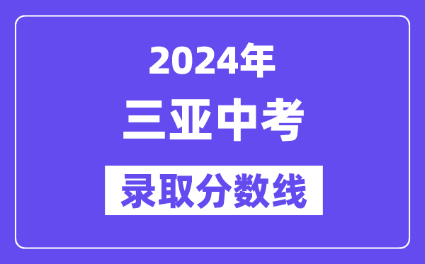 2024年三亚中考登科分数线一览表(含积年分数线)