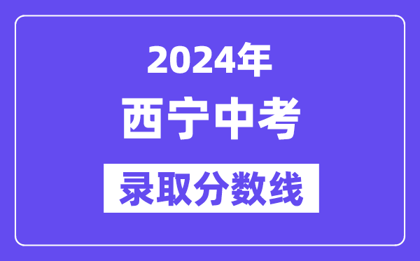 2024年西宁中考登科分数线一览表（含积年分数线）