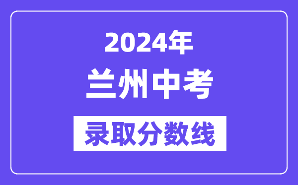 2024年兰州中考登科分数线一览表（含积年分数线）