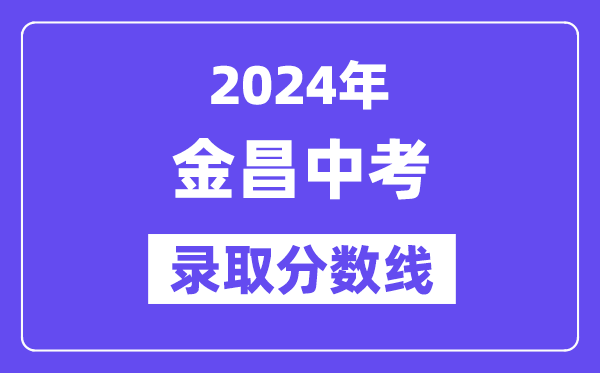 2024年金昌中考登科分数线一览表（含积年分数线）