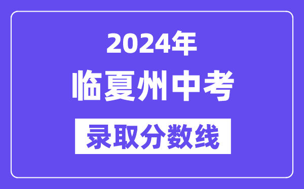 2024年临夏州中考登科分数线一览表（含积年分数线）