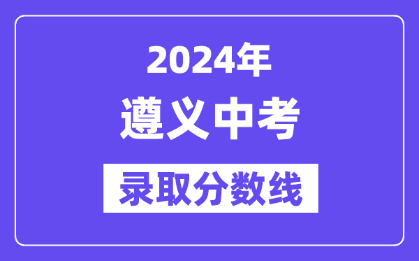 2024年遵义中考登科分数线一览表（含积年分数线）