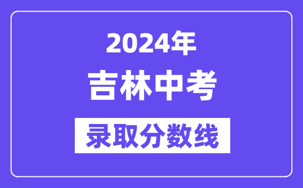 2024年吉林中考登科分数线一览表（含积年分数线）