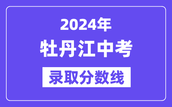 2024年牡丹江中考各高中登科分数线一览表（含积年分数线）
