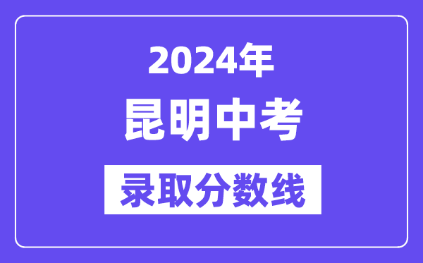 2024年昆明中考登科分数线一览表(含积年分数线)