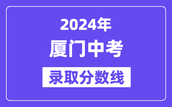 2024年厦门中考登科分数线一览表(含积年分数线)