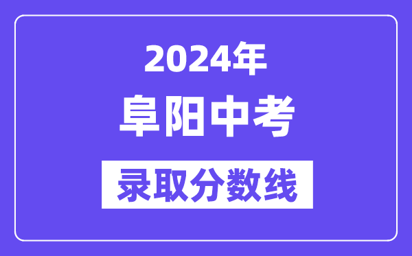2024年阜阳中考登科分数线一览表(含积年分数线)