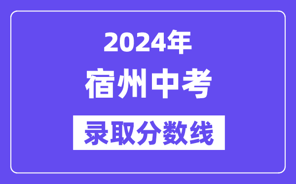 2024年宿州中考登科分数线一览表(含积年分数线)