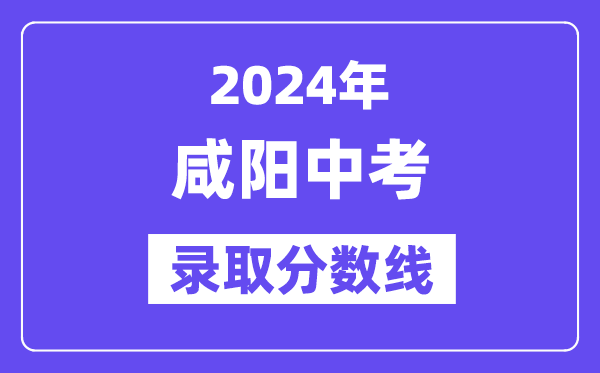 2024年咸阳中考登科分数线一览表（含积年分数线） 