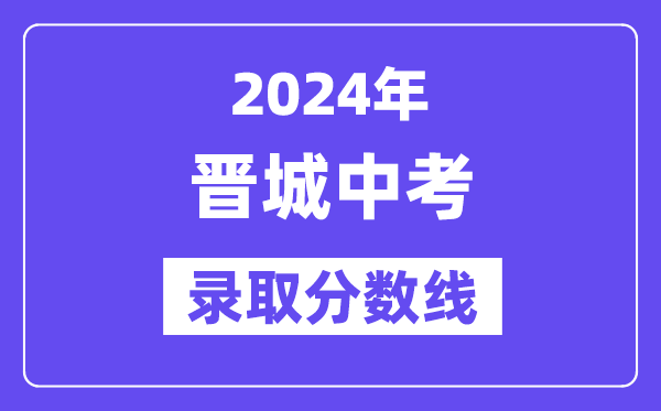 2024年晋城中考登科分数线一览表（含积年分数线） 