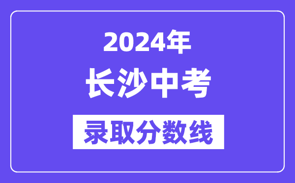 2024年长沙中考登科分数线一览表（含积年分数线） 