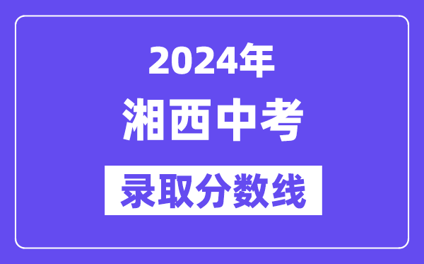 2024年湘西中考登科分数线一览表(含积年分数线)