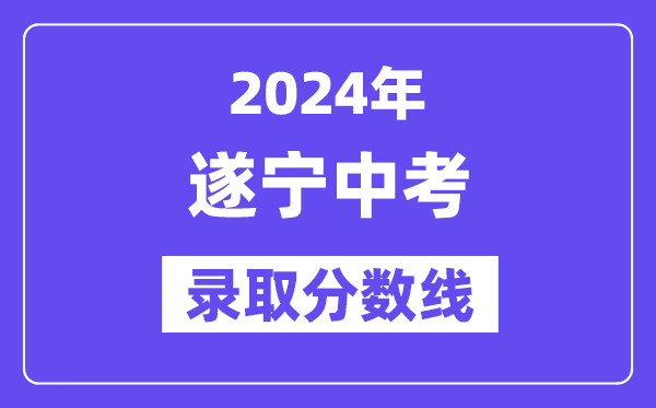 2024年遂宁中考登科分数线一览表(含积年分数线)