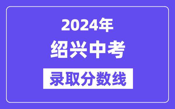 2024年绍兴中考登科分数线一览表（含积年分数线） 