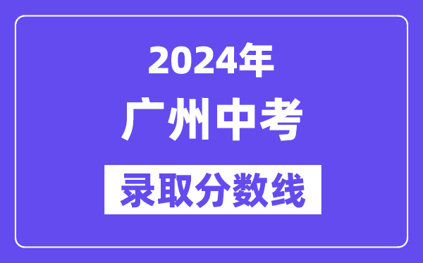 2024年广州中考登科分数线一览表（含积年分数线） 