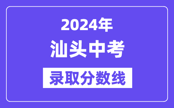 2024年汕头中考登科分数线一览表（含积年分数线） 
