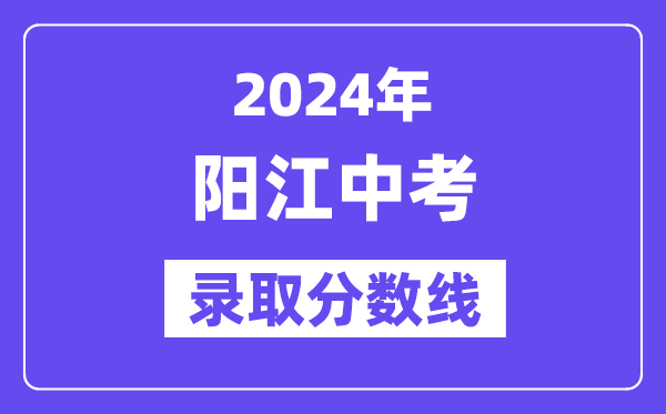 2024年阳江中考登科分数线一览表（含积年分数线） 