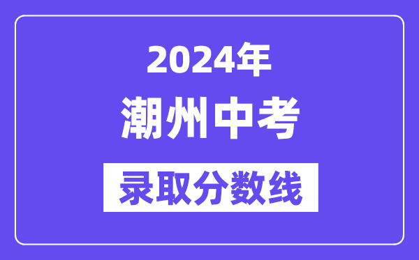 2024年潮州中考登科分数线一览表（含积年分数线） 