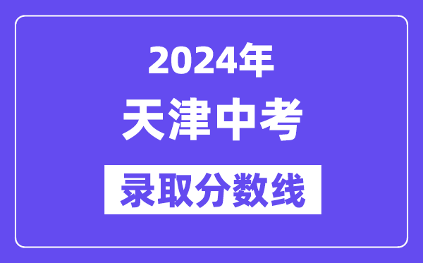 2024年天津中考登科分数线一览表（含积年分数线） 
