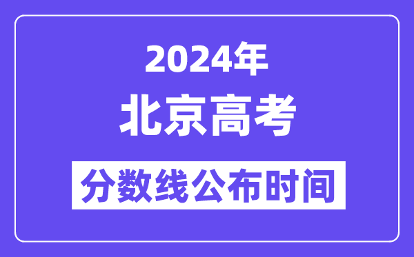 2024年北京高考分数线宣布时候,详细几号几点宣布?